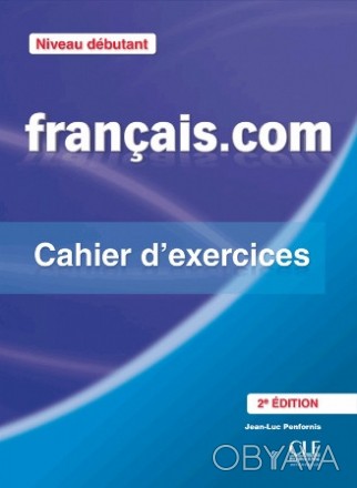 Français.com 2e Édition Débutant Cahier d'exercices
Робочий зошит
 Серія з навча. . фото 1